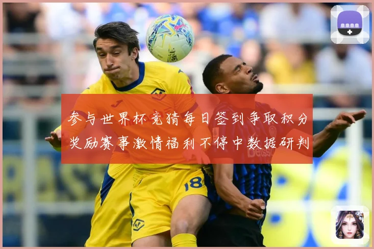 参与世界杯竞猜每日签到争取积分奖励赛事激情福利不停中数据研判