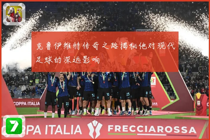 克鲁伊维特传奇之路揭秘他对现代足球的深远影响