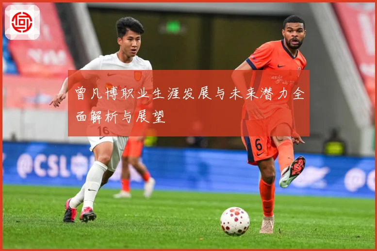 曾凡博职业生涯发展与未来潜力全面解析与展望