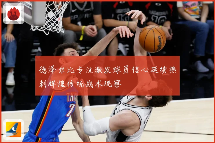 德泽尔比专注激发球员信心延续热刺辉煌传统战术观察
