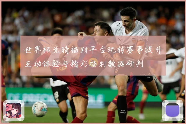 世界杯竞猜福利平台玩转赛事提升互动体验与精彩福利数据研判