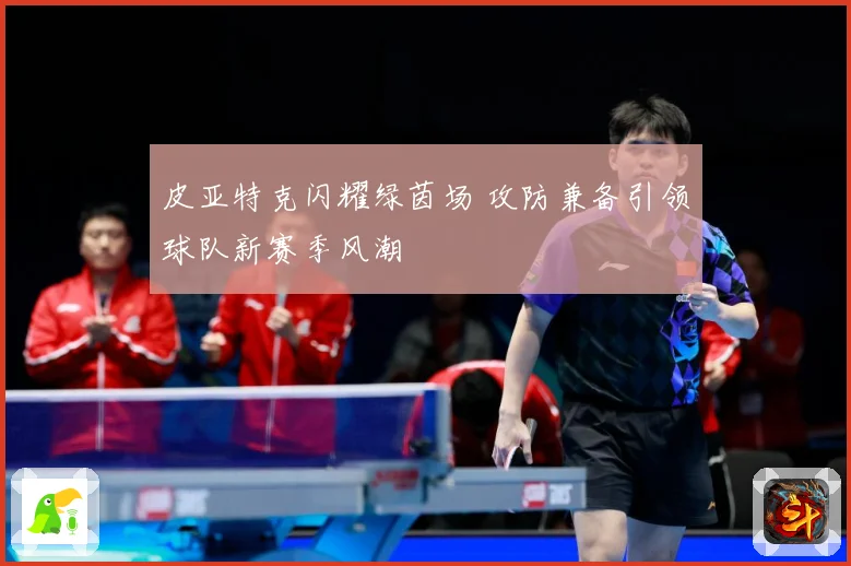 皮亚特克闪耀绿茵场 攻防兼备引领球队新赛季风潮