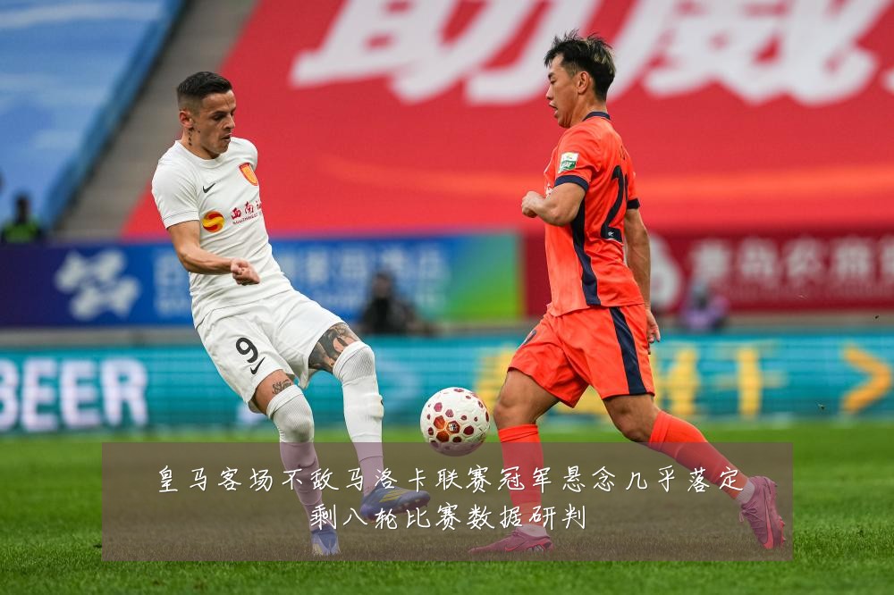 皇马客场不敌马洛卡联赛冠军悬念几乎落定剩八轮比赛数据研判