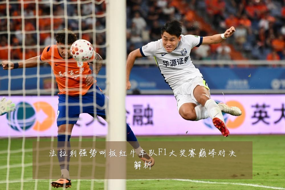法拉利强势叫板红牛车队F1大奖赛巅峰对决解析